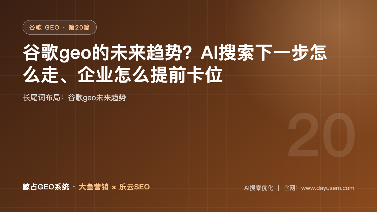 谷歌geo的未来趋势？AI搜索下一步怎么走、企业怎么提前卡位